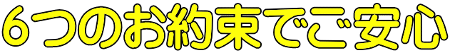 ６つのお約束でご安心